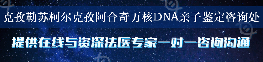 克孜勒苏柯尔克孜阿合奇万核DNA亲子鉴定咨询处